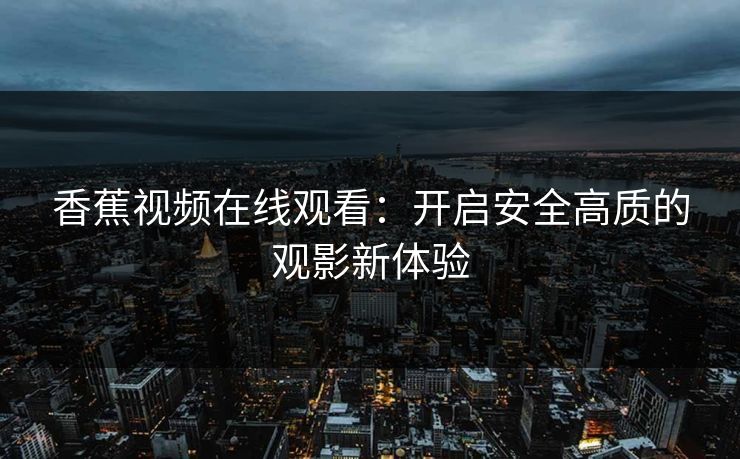 香蕉视频在线观看：开启安全高质的观影新体验