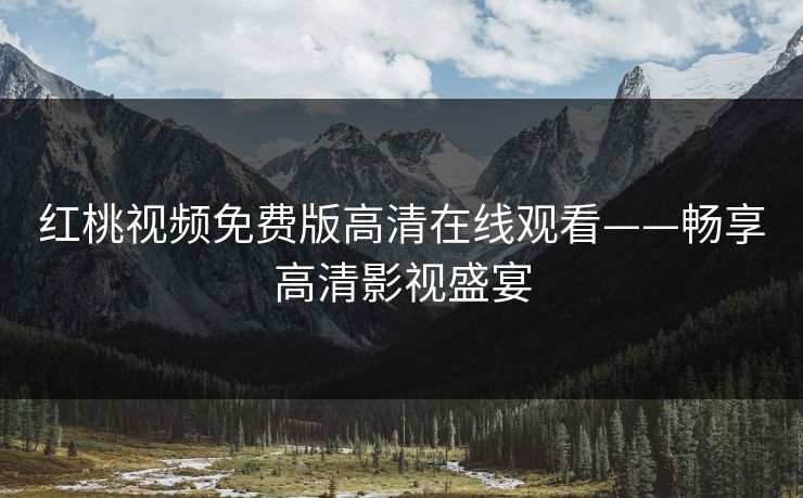 红桃视频免费版高清在线观看——畅享高清影视盛宴