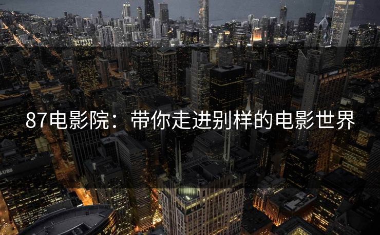 87电影院：带你走进别样的电影世界