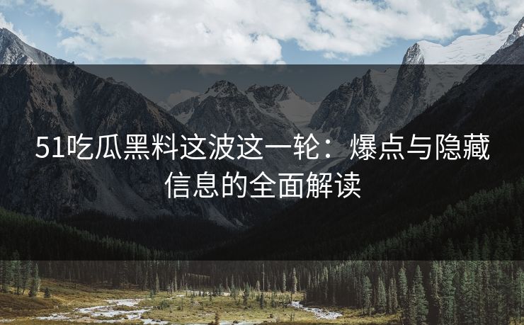 51吃瓜黑料这波这一轮：爆点与隐藏信息的全面解读