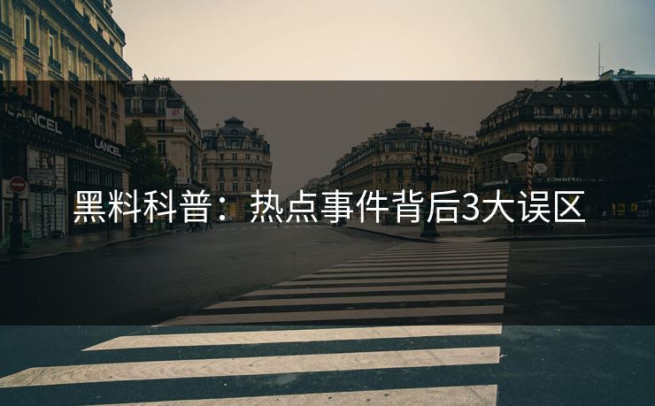 黑料科普：热点事件背后3大误区