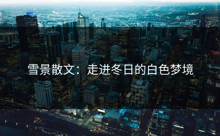 雪景散文：走进冬日的白色梦境