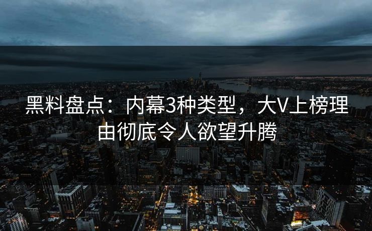 黑料盘点：内幕3种类型，大V上榜理由彻底令人欲望升腾
