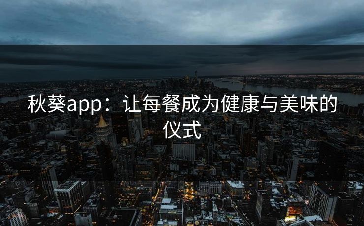 秋葵app：让每餐成为健康与美味的仪式
