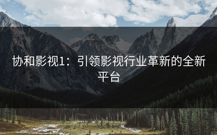协和影视1：引领影视行业革新的全新平台