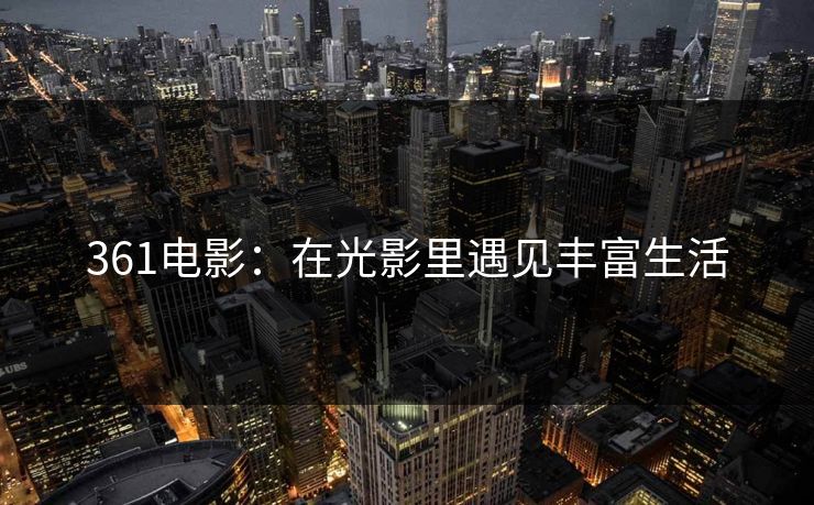 361电影：在光影里遇见丰富生活