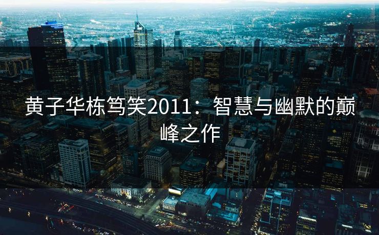 黄子华栋笃笑2011：智慧与幽默的巅峰之作