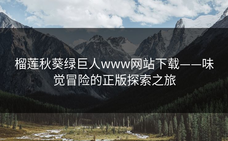榴莲秋葵绿巨人www网站下载——味觉冒险的正版探索之旅 榴莲秋葵绿巨人www网站下载——味觉冒险的正版探索之旅