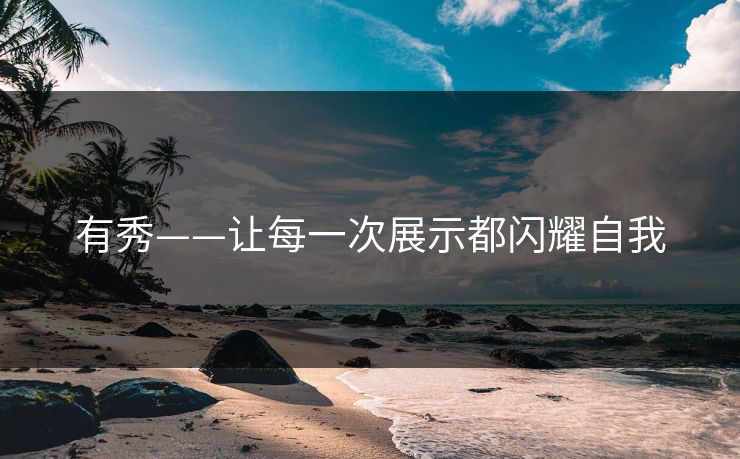 有秀——让每一次展示都闪耀自我