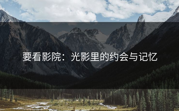 要看影院：光影里的约会与记忆