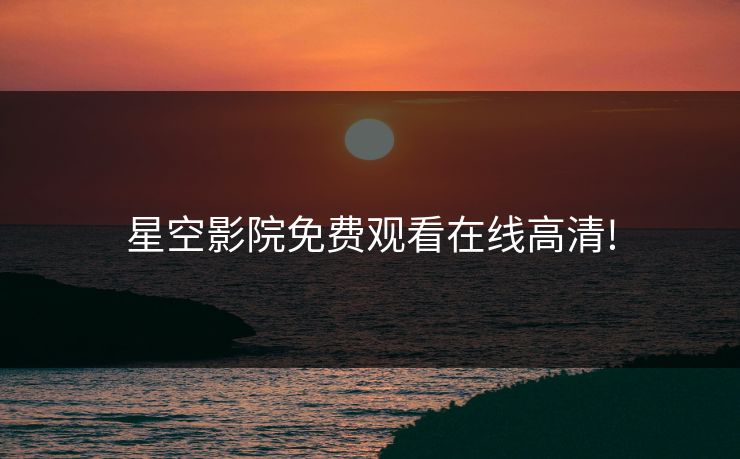 星空影院免费观看在线高清!