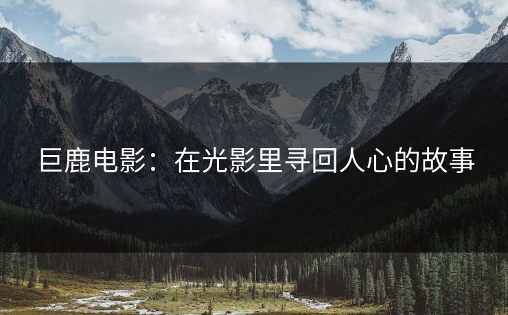 巨鹿电影：在光影里寻回人心的故事