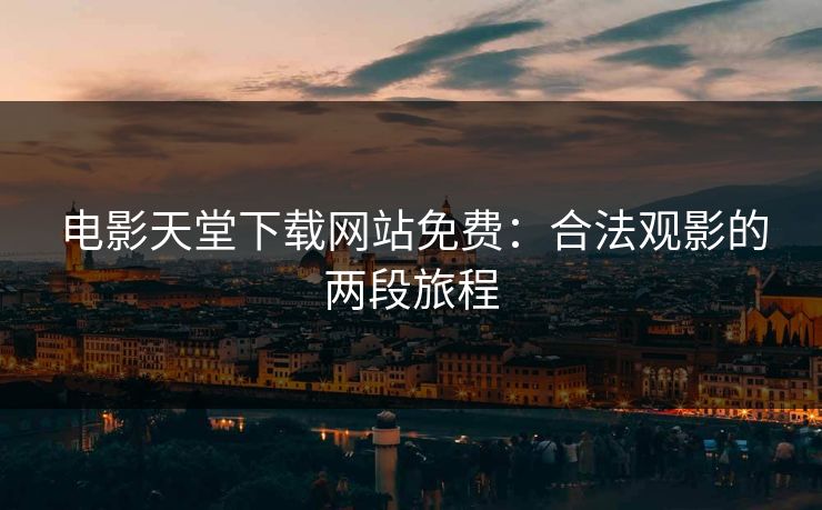 电影天堂下载网站免费：合法观影的两段旅程
