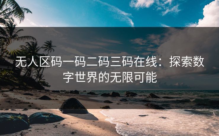 无人区码一码二码三码在线：探索数字世界的无限可能