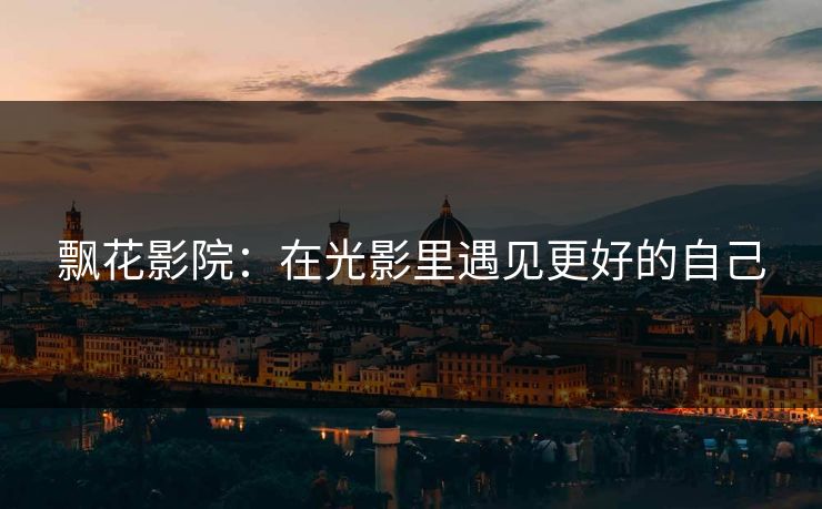 飘花影院：在光影里遇见更好的自己