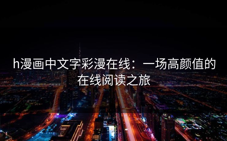 h漫画中文字彩漫在线：一场高颜值的在线阅读之旅