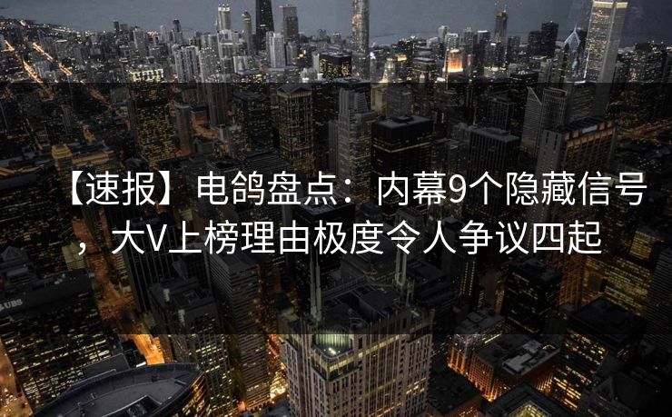 【速报】电鸽盘点：内幕9个隐藏信号，大V上榜理由极度令人争议四起